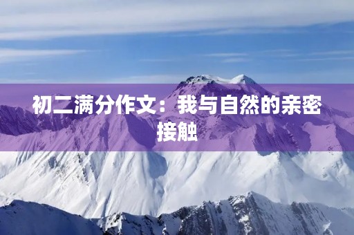 初二满分作文:我与自然的亲密接触 初二满分作文:我与自然的亲密接触