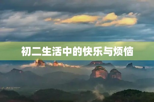 初二生活中的快乐与烦恼 初二生活中的快乐与烦恼