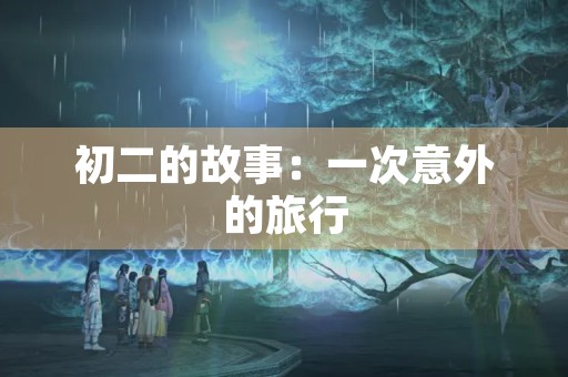 初二的故事：一次意外的旅行