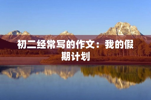 初二经常写的作文：我的假期计划