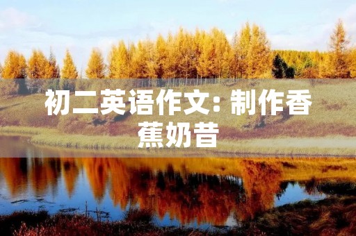初二英语作文: 制作香蕉奶昔