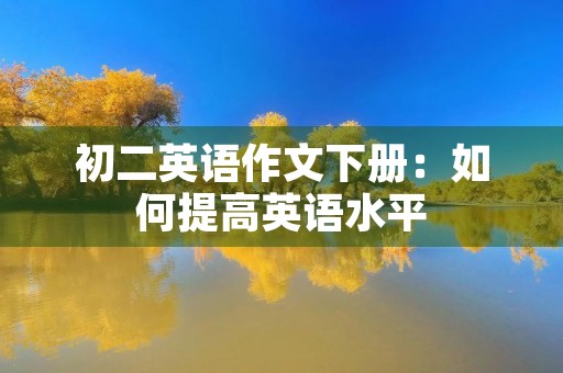 初二英语作文下册:如何提高英语水平 初二英语作文下册:如何提高英语水平