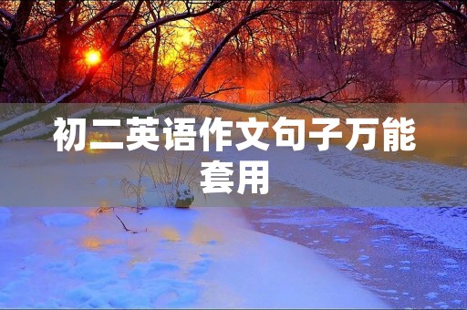 初二英语作文句子万能套用 初二英语作文句子万能套用
