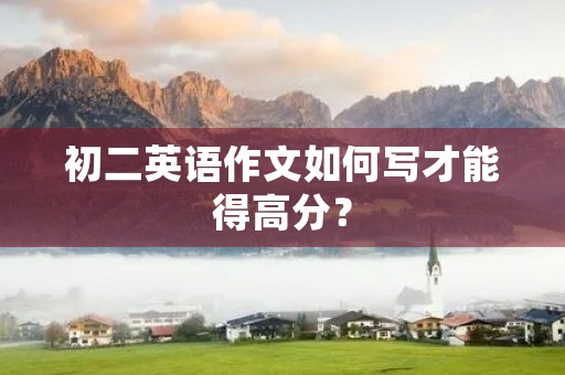 初二英语作文如何写才能得高分? 初二英语作文如何写才能得高分?