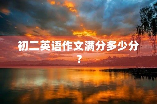 初二英语作文满分多少分? 初二英语作文满分多少分?