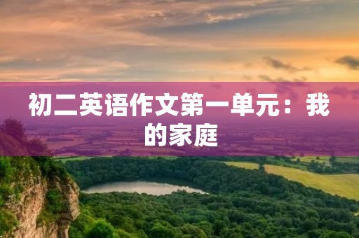 初二英语作文第一单元:我的家庭 初二英语作文第一单元:我的家庭