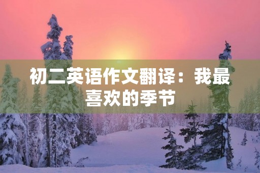 初二英语作文翻译:我最喜欢的季节 初二英语作文翻译:我最喜欢的季节