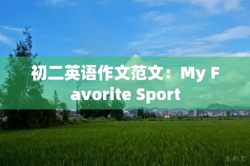 初二英语作文范文:My Favorite Sport 初二英语作文范文:My Favorite Sport