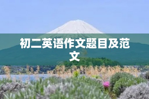 初二英语作文题目及范文 初二英语作文题目及范文