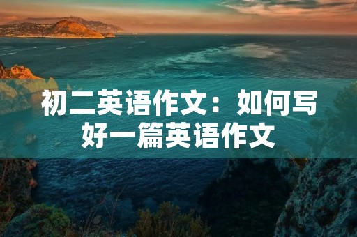 初二英语作文：如何写好一篇英语作文
