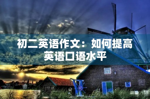 初二英语作文:如何提高英语口语水平 初二英语作文:如何提高英语口语水平