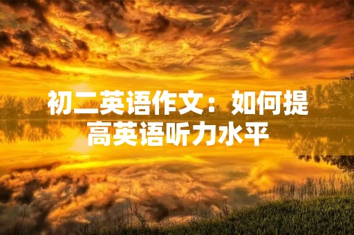 初二英语作文:如何提高英语听力水平 初二英语作文:如何提高英语听力水平