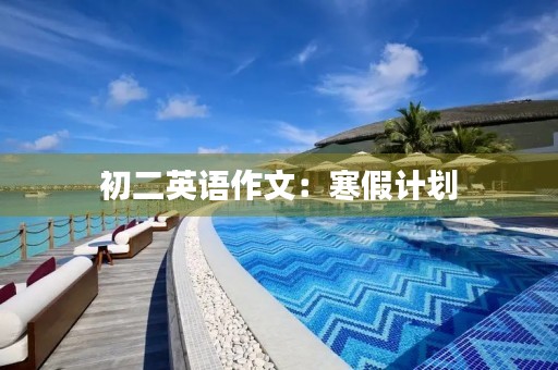 初二英语作文:寒假计划 初二英语作文:寒假计划