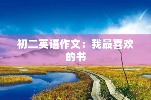 初二英语作文:我最喜欢的书 初二英语作文:我最喜欢的书