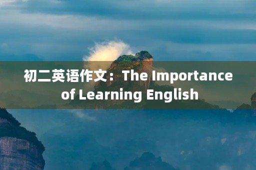 初二英语作文:The Importance of Learning English 初二英语作文:The Importance of Learning English