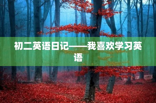 初二英语日记——我喜欢学习英语 初二英语日记——我喜欢学习英语