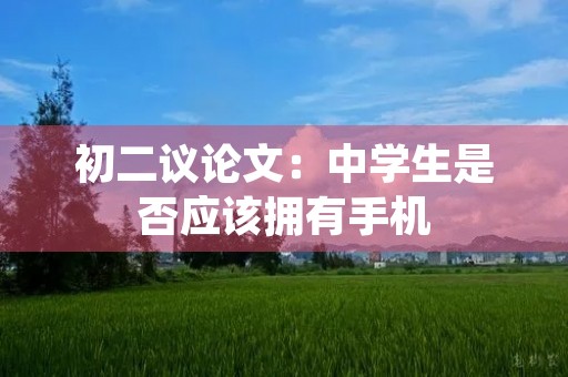 初二议论文：中学生是否应该拥有手机