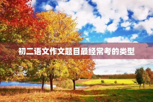 初二语文作文题目最经常考的类型
