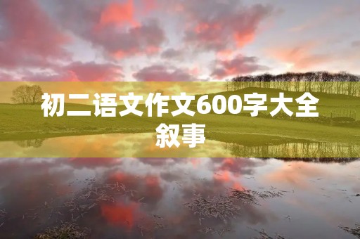 初二语文作文600字大全叙事 初二语文作文600字大全叙事
