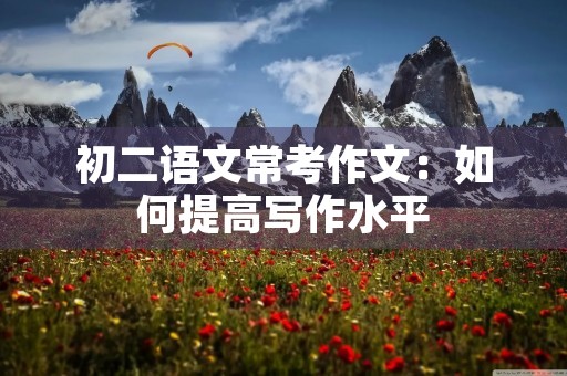 初二语文常考作文：如何提高写作水平