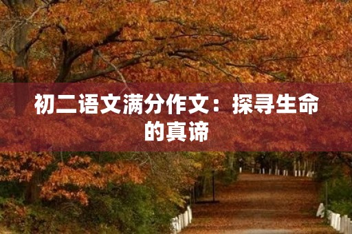 初二语文满分作文:探寻生命的真谛 初二语文满分作文:探寻生命的真谛