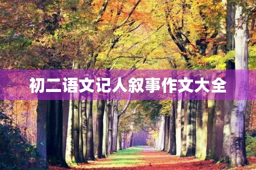 初二语文记人叙事作文大全 初二语文记人叙事作文大全
