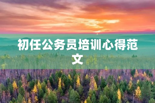 初任公务员培训心得范文