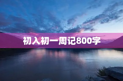 初入初一周记800字 初入初一周记800字