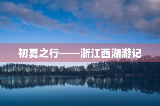 初夏之行——浙江西湖游记