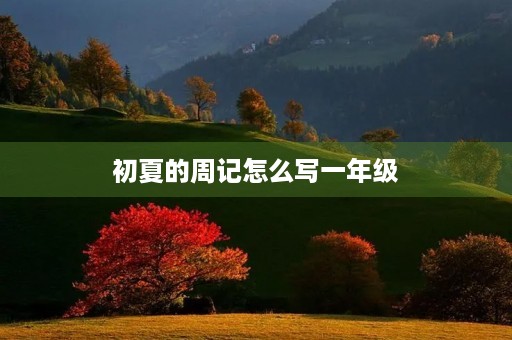 初夏的周记怎么写一年级 初夏的周记怎么写一年级