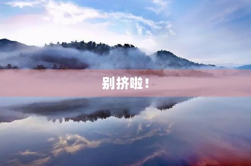 别挤啦! 别挤啦!