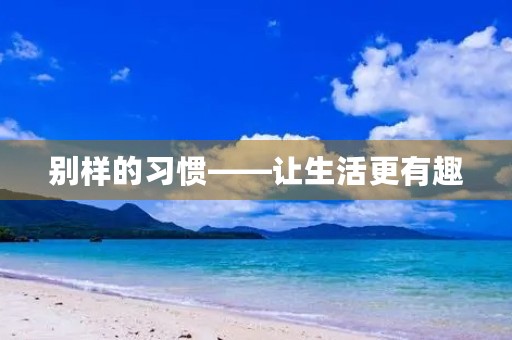 别样的习惯——让生活更有趣 别样的习惯——让生活更有趣