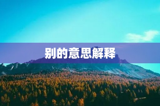 别的意思解释(别的笔顺) 别的意思解释(别的笔顺)