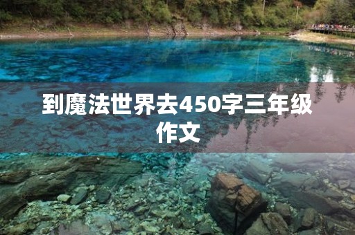 到魔法世界去450字三年级作文 到魔法世界去450字三年级作文