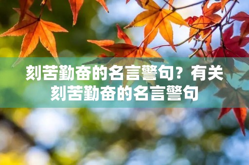 刻苦勤奋的名言警句？有关刻苦勤奋的名言警句