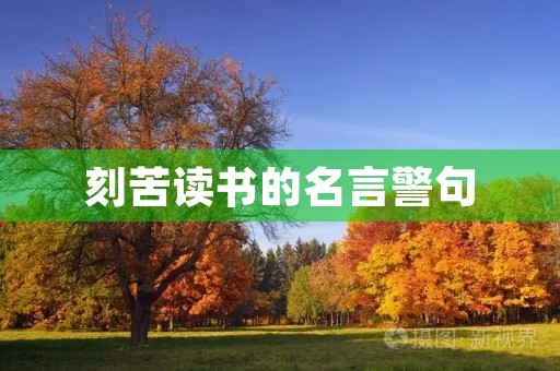 刻苦读书的名言警句(有关刻苦读书的名言警句)