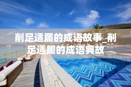 削足适履的成语故事_削足适履的成语典故