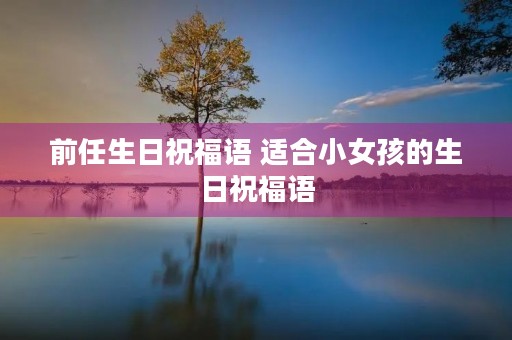 前任生日祝福语 适合小女孩的生日祝福语
