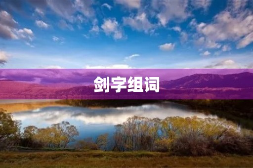 剑字组词(剑组词) 剑字组词(剑组词)