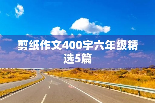 剪纸作文400字六年级精选5篇