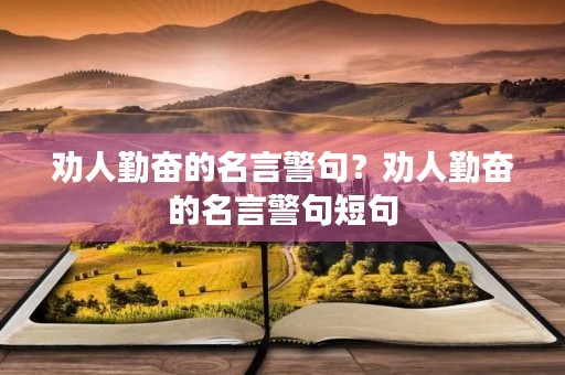 劝人勤奋的名言警句？劝人勤奋的名言警句短句