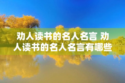 劝人读书的名人名言 劝人读书的名人名言有哪些 劝人读书的名人名言 劝人读书的名人名言有哪些