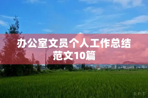 办公室文员个人工作总结范文10篇