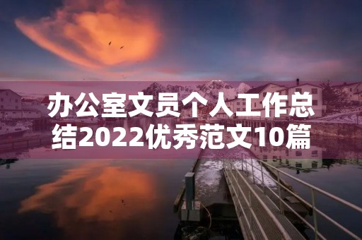 办公室文员个人工作总结2022优秀范文10篇