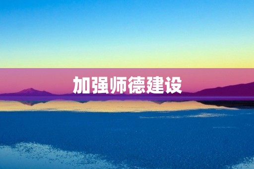 加强师德建设,提高教师职业素养 加强师德建设,提高教师职业素养