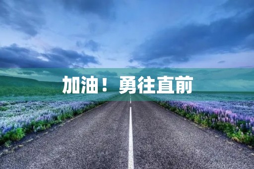 加油!勇往直前,不负韶华 加油!勇往直前,不负韶华