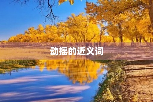 动摇的近义词(动摇) 动摇的近义词(动摇)