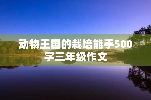 动物王国的栽培能手500字三年级作文