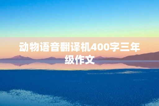 动物语音翻译机400字三年级作文