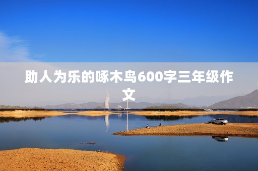 助人为乐的啄木鸟600字三年级作文 助人为乐的啄木鸟600字三年级作文